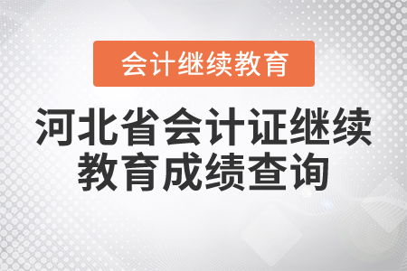 河北省会计证继续教育成绩查询及管理咨询服务指南